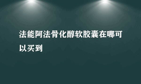 法能阿法骨化醇软胶囊在哪可以买到