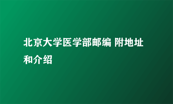 北京大学医学部邮编 附地址和介绍