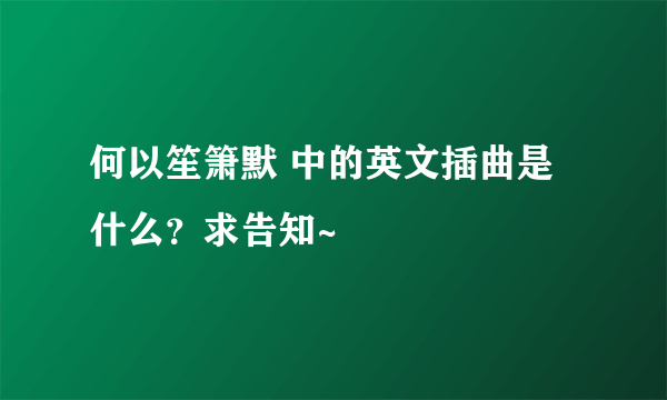 何以笙箫默 中的英文插曲是什么？求告知~