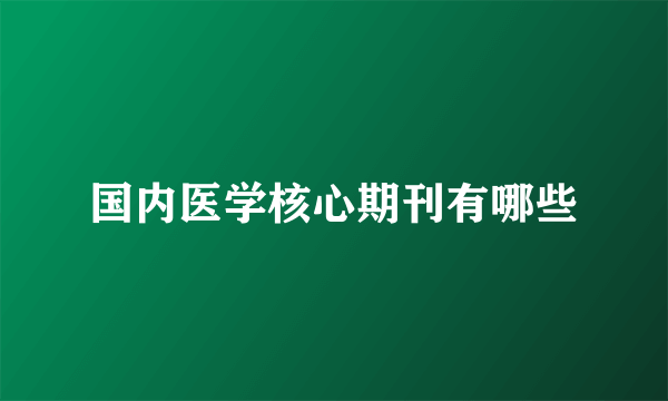 国内医学核心期刊有哪些