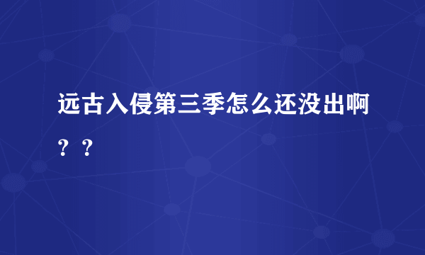 远古入侵第三季怎么还没出啊？？