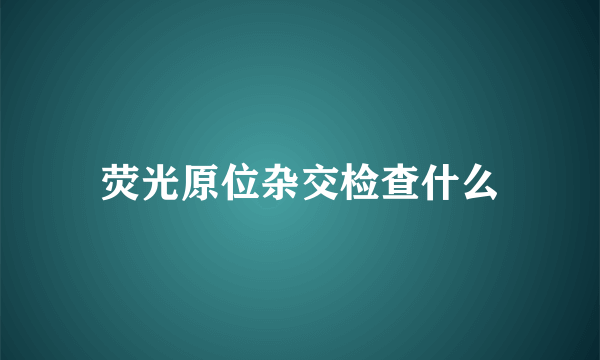 荧光原位杂交检查什么