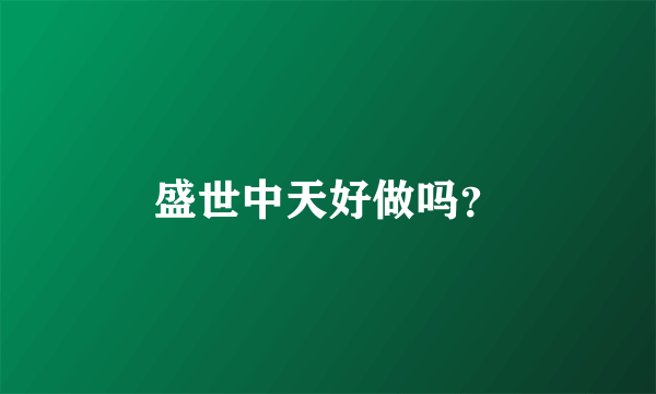 盛世中天好做吗？