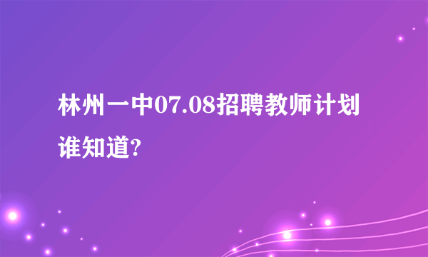 林州一中07.08招聘教师计划谁知道?