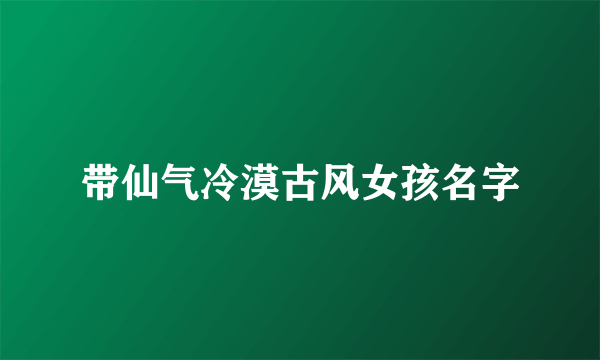 带仙气冷漠古风女孩名字