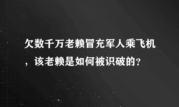 欠数千万老赖冒充军人乘飞机，该老赖是如何被识破的？