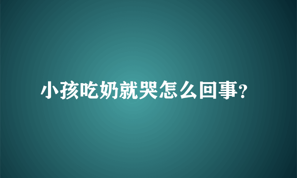 小孩吃奶就哭怎么回事？