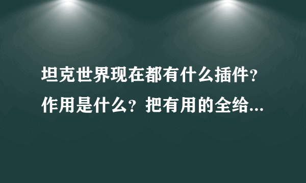 坦克世界现在都有什么插件？作用是什么？把有用的全给我发过来吧~嘿嘿