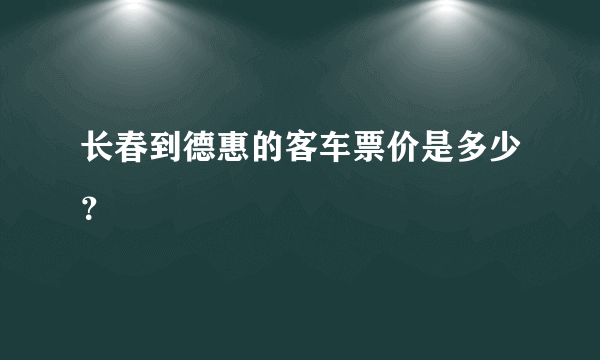 长春到德惠的客车票价是多少？