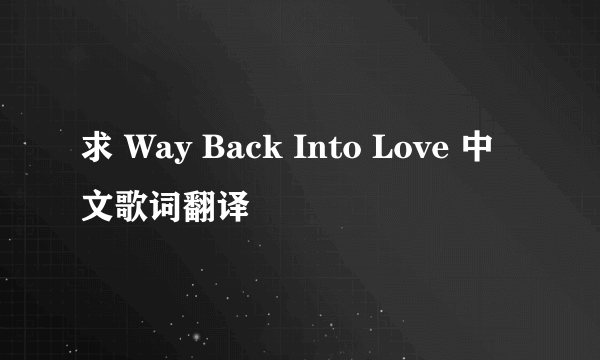 求 Way Back Into Love 中文歌词翻译