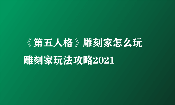 《第五人格》雕刻家怎么玩 雕刻家玩法攻略2021