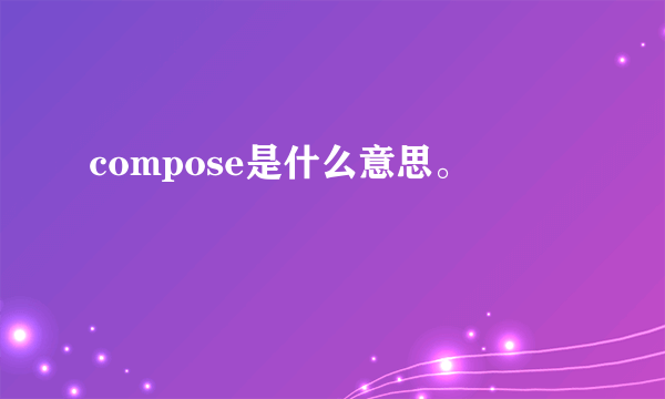 compose是什么意思。