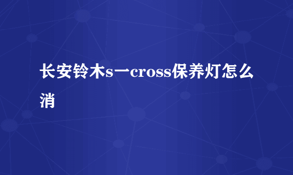 长安铃木s一cross保养灯怎么消