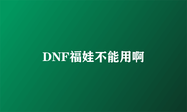 DNF福娃不能用啊