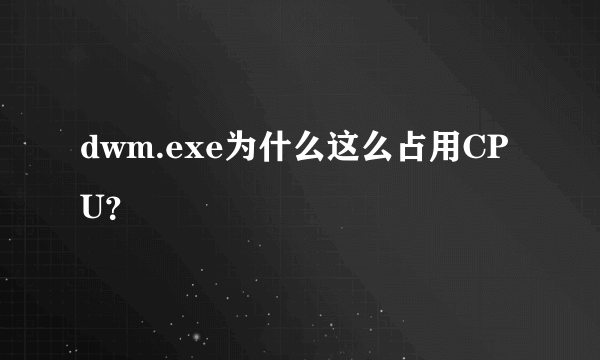 dwm.exe为什么这么占用CPU？