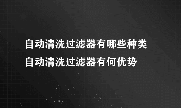 自动清洗过滤器有哪些种类 自动清洗过滤器有何优势