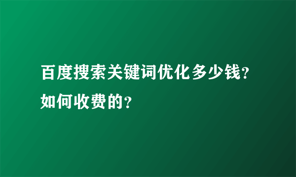 百度搜索关键词优化多少钱？如何收费的？