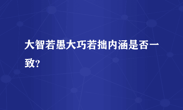 大智若愚大巧若拙内涵是否一致？