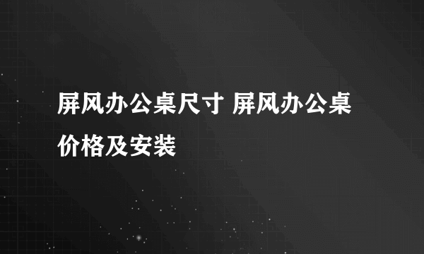 屏风办公桌尺寸 屏风办公桌价格及安装