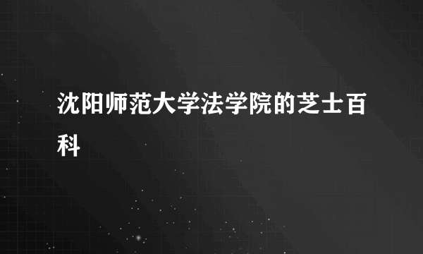 沈阳师范大学法学院的芝士百科