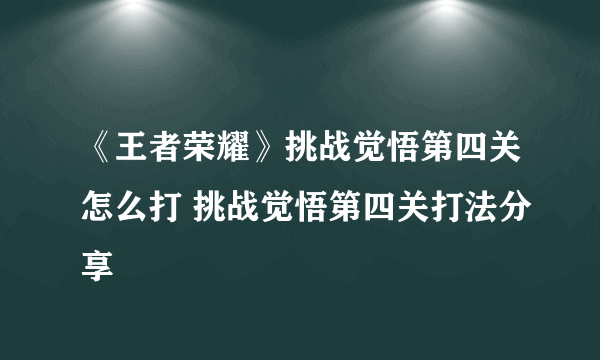 《王者荣耀》挑战觉悟第四关怎么打 挑战觉悟第四关打法分享