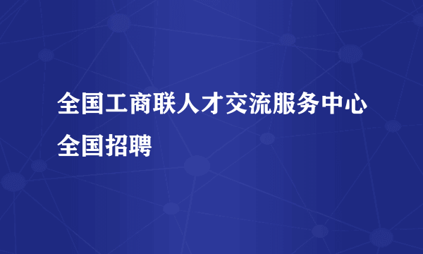 全国工商联人才交流服务中心全国招聘