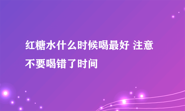 红糖水什么时候喝最好 注意不要喝错了时间