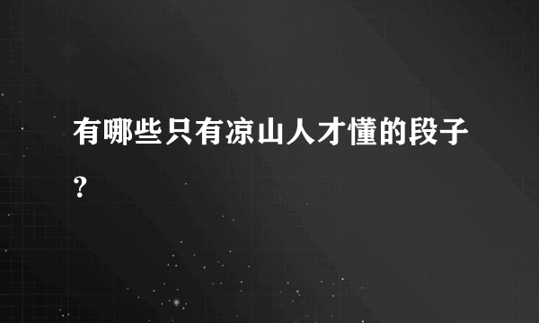 有哪些只有凉山人才懂的段子？