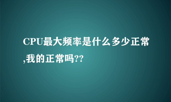 CPU最大频率是什么多少正常,我的正常吗??