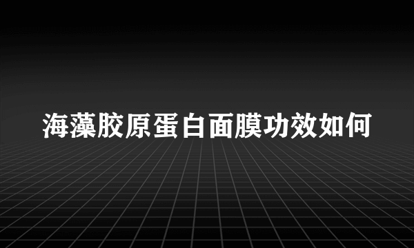 海藻胶原蛋白面膜功效如何