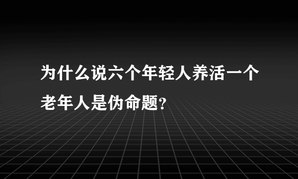 为什么说六个年轻人养活一个老年人是伪命题？