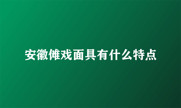 安徽傩戏面具有什么特点