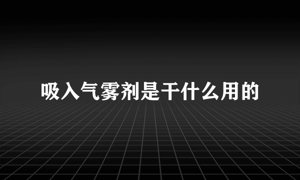 吸入气雾剂是干什么用的