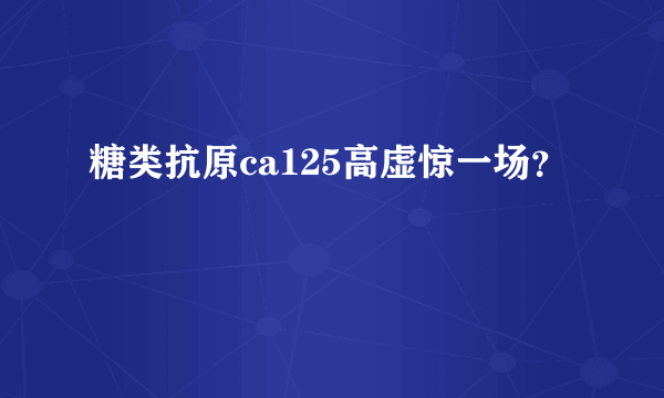 糖类抗原ca125高虚惊一场？