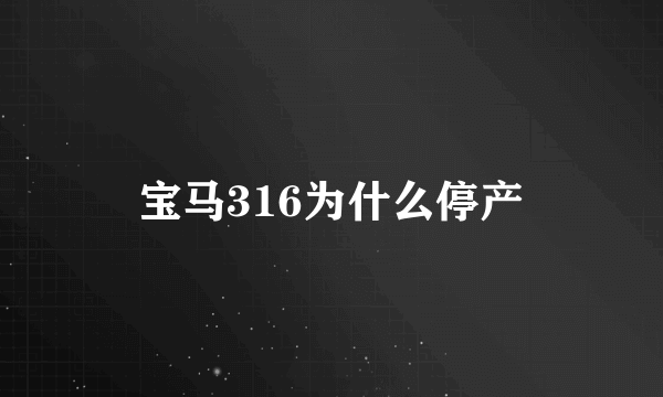 宝马316为什么停产