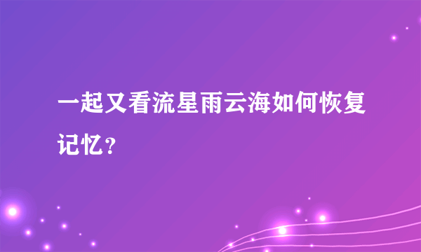 一起又看流星雨云海如何恢复记忆？