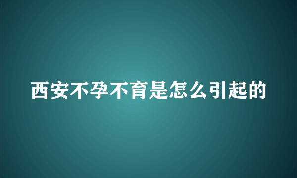 西安不孕不育是怎么引起的