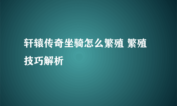 轩辕传奇坐骑怎么繁殖 繁殖技巧解析