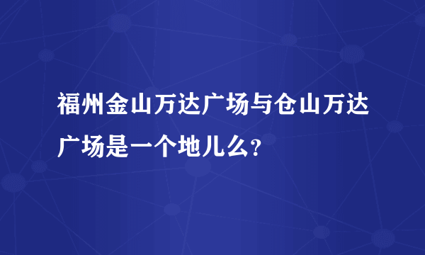 福州金山万达广场与仓山万达广场是一个地儿么？