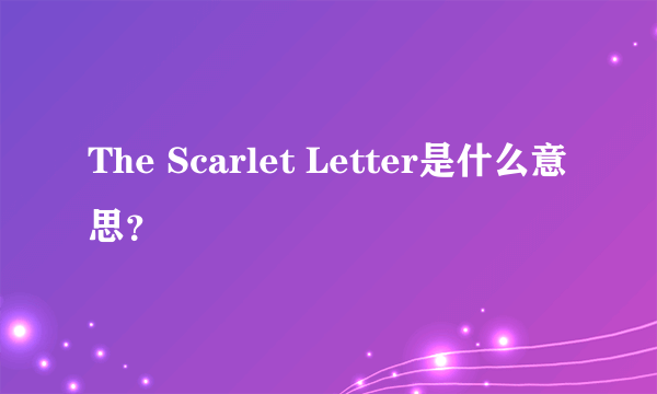 The Scarlet Letter是什么意思？