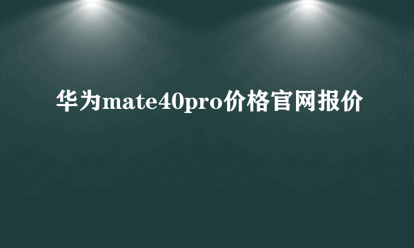 华为mate40pro价格官网报价