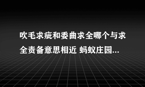 吹毛求疵和委曲求全哪个与求全责备意思相近 蚂蚁庄园与求全责备意思相近的成语答案