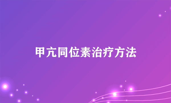 甲亢同位素治疗方法