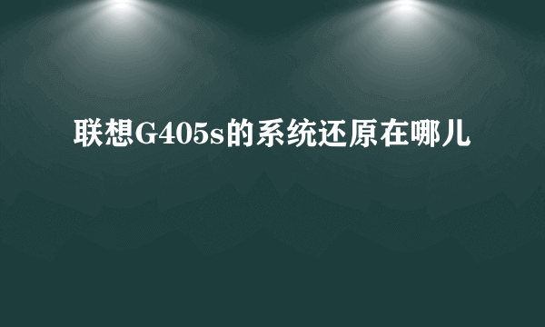 联想G405s的系统还原在哪儿