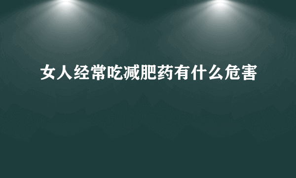 女人经常吃减肥药有什么危害