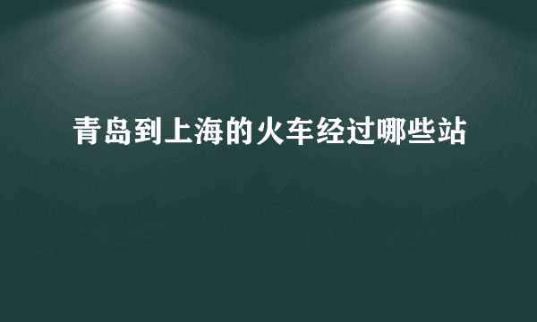 青岛到上海的火车经过哪些站