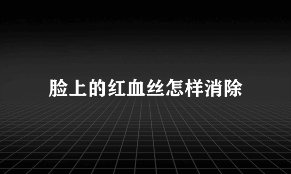 脸上的红血丝怎样消除