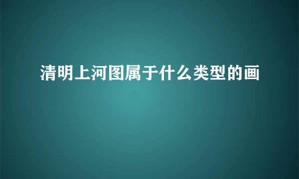 清明上河图属于什么类型的画