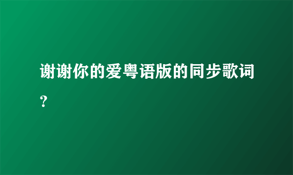 谢谢你的爱粤语版的同步歌词？