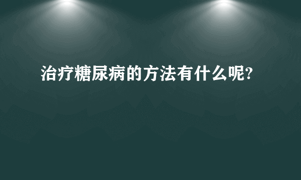 治疗糖尿病的方法有什么呢?